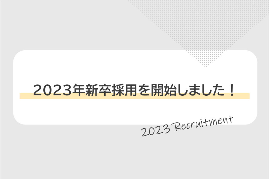 2023年度 新卒採用を開始しました！